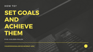 How To Set Goals And How To Achieve Them