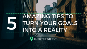 5 Amazing Tips To Turn Your Goals Into Reality