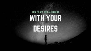 How to Get Inot Alignment With Your Desires