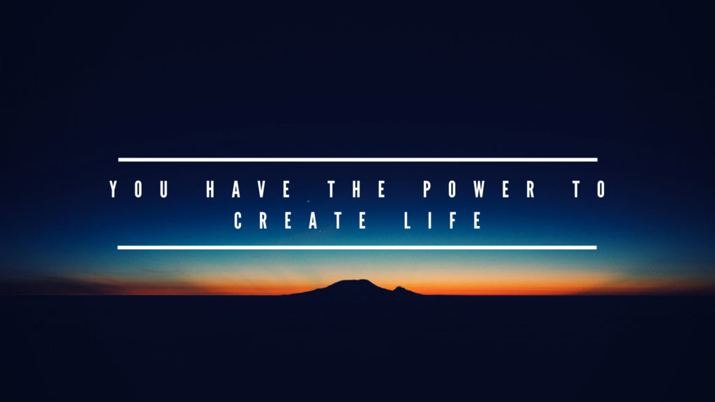 You Have the Power to Create Life