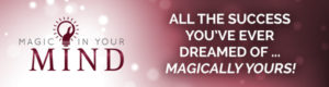 All the Success You Have Ever Dreamed Of ... Magically Yours!