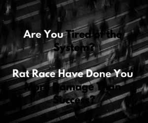 Are You Tired of the System - Rat Race Have Done You More Damage Than Success