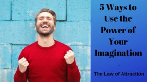5 Ways to Use The Power of Your Imagination - The Law of Attraction